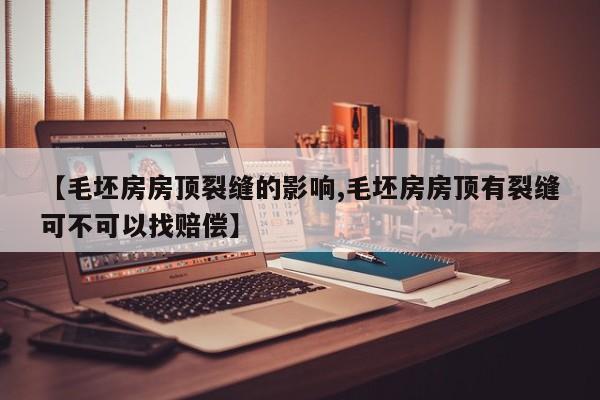 【毛坯房房顶裂缝的影响,毛坯房房顶有裂缝可不可以找赔偿】