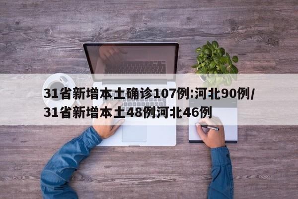 31省新增本土确诊107例:河北90例/31省新增本土48例河北46例