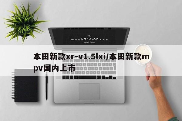 本田新款xr-v1.5lxi/本田新款mpv国内上市