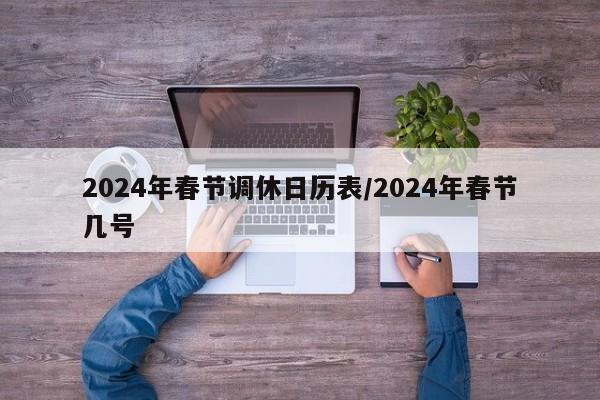 2024年春节调休日历表/2024年春节几号