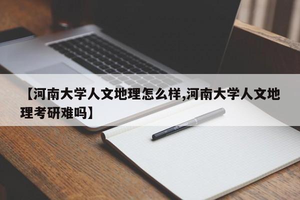 【河南大学人文地理怎么样,河南大学人文地理考研难吗】
