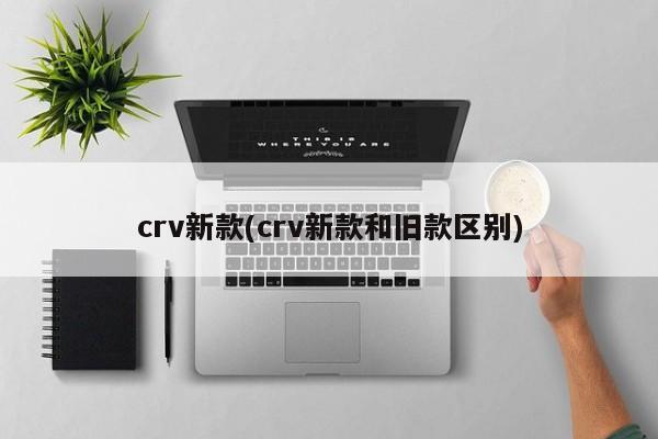 crv新款(crv新款和旧款区别)
