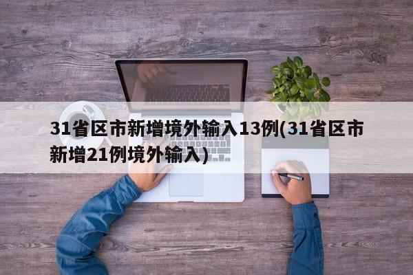 31省区市新增境外输入13例(31省区市新增21例境外输入)