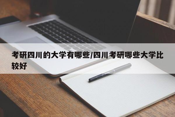 考研四川的大学有哪些/四川考研哪些大学比较好