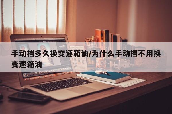 手动挡多久换变速箱油/为什么手动挡不用换变速箱油