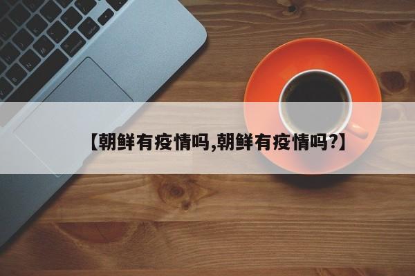 【朝鲜有疫情吗,朝鲜有疫情吗?】