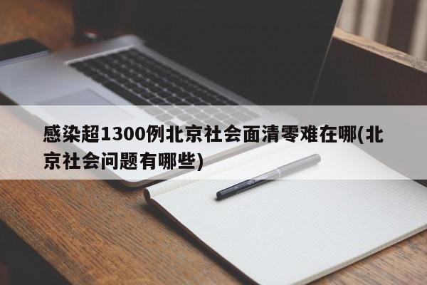 感染超1300例北京社会面清零难在哪(北京社会问题有哪些)