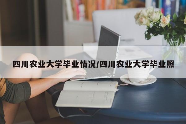 四川农业大学毕业情况/四川农业大学毕业照