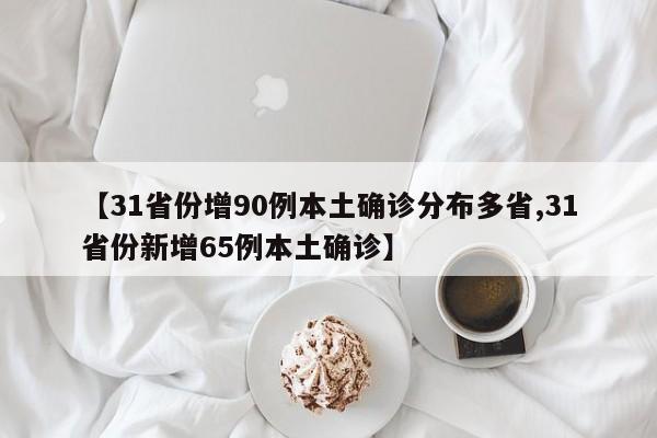 【31省份增90例本土确诊分布多省,31省份新增65例本土确诊】