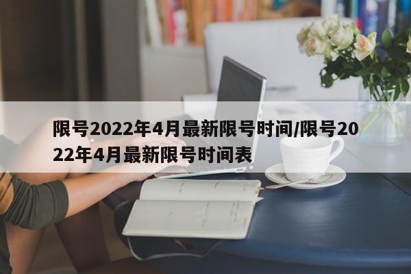 限号2022年4月最新限号时间/限号2022年4月最新限号时间表