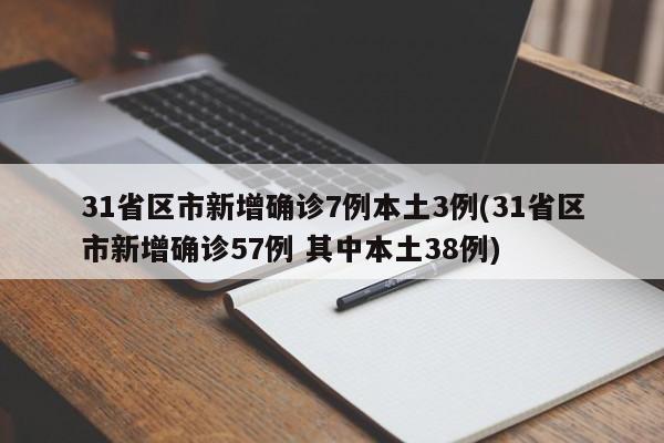 31省区市新增确诊7例本土3例(31省区市新增确诊57例 其中本土38例)