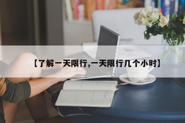 【了解一天限行,一天限行几个小时】