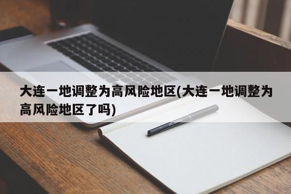 大连一地调整为高风险地区(大连一地调整为高风险地区了吗)