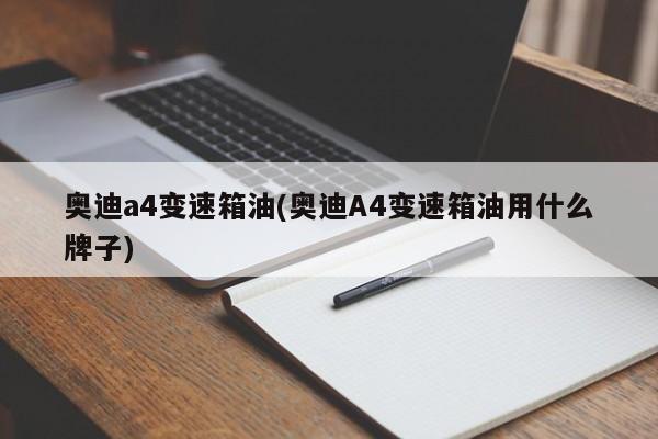 奥迪a4变速箱油(奥迪A4变速箱油用什么牌子)