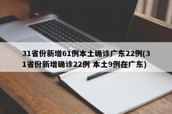 31省份新增61例本土确诊广东22例(31省份新增确诊22例 本土9例在广东)