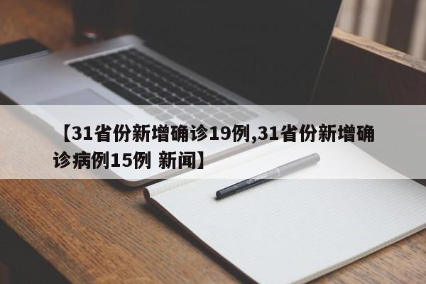 【31省份新增确诊19例,31省份新增确诊病例15例 新闻】