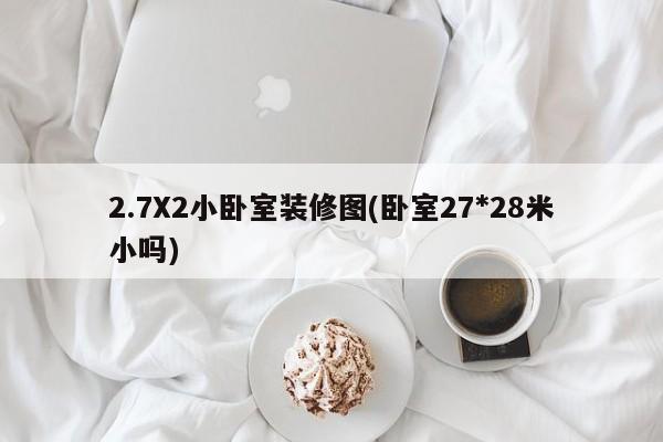 2.7X2小卧室装修图(卧室27*28米小吗)