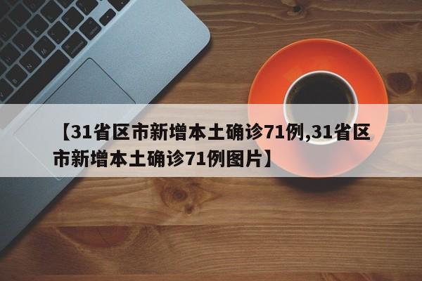 【31省区市新增本土确诊71例,31省区市新增本土确诊71例图片】
