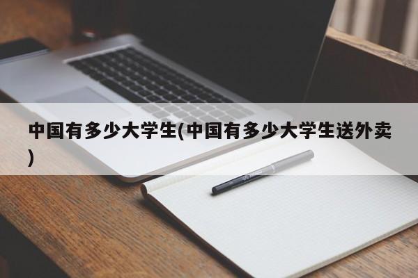 中国有多少大学生(中国有多少大学生送外卖)