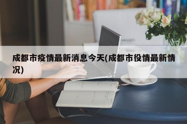 成都市疫情最新消息今天(成都市役情最新情况)