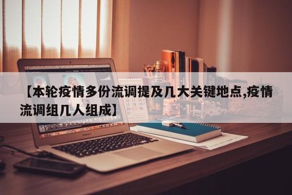 【本轮疫情多份流调提及几大关键地点,疫情流调组几人组成】