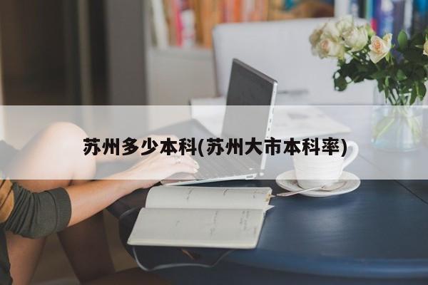 苏州多少本科(苏州大市本科率)