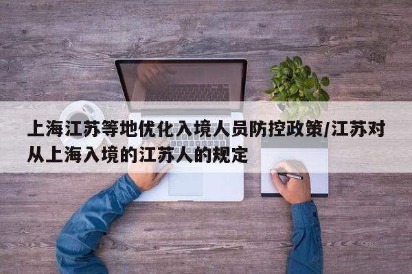 上海江苏等地优化入境人员防控政策/江苏对从上海入境的江苏人的规定