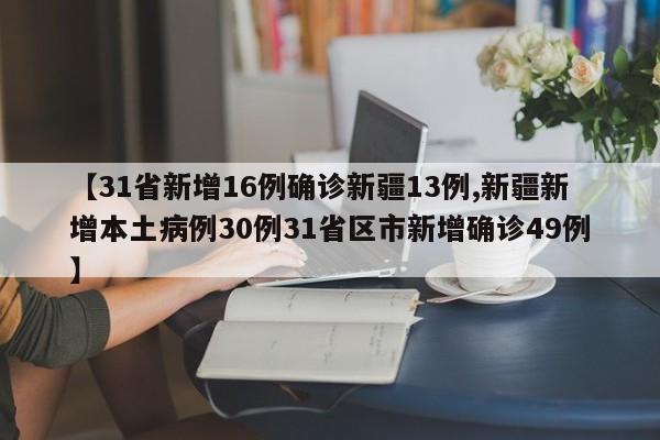 【31省新增16例确诊新疆13例,新疆新增本土病例30例31省区市新增确诊49例】
