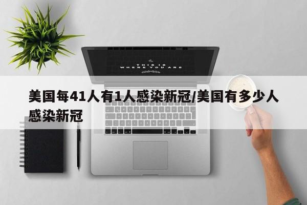 美国每41人有1人感染新冠/美国有多少人感染新冠
