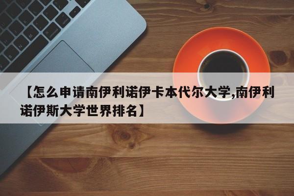 【怎么申请南伊利诺伊卡本代尔大学,南伊利诺伊斯大学世界排名】