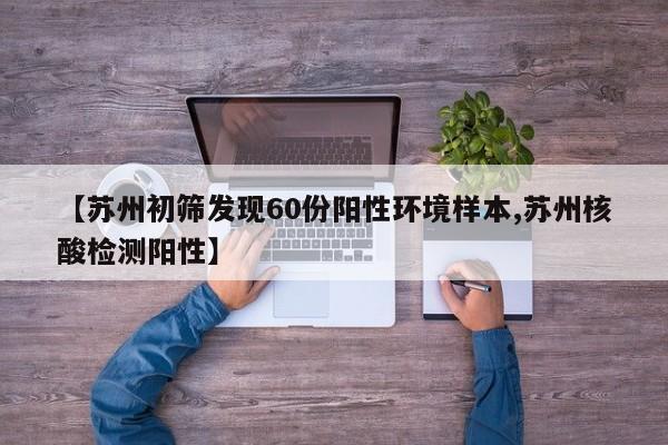 【苏州初筛发现60份阳性环境样本,苏州核酸检测阳性】
