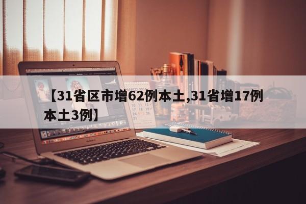 【31省区市增62例本土,31省增17例本土3例】