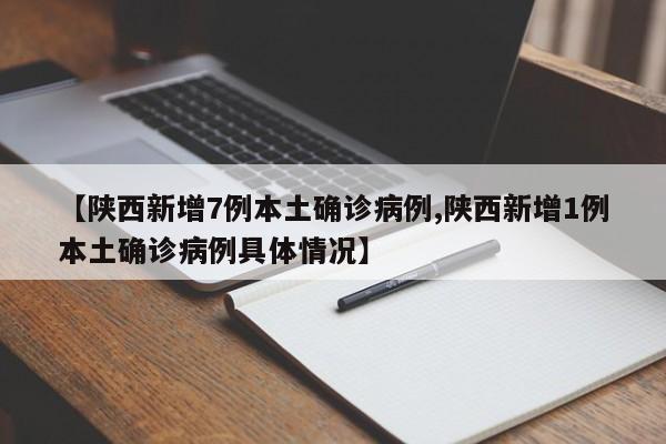 【陕西新增7例本土确诊病例,陕西新增1例本土确诊病例具体情况】