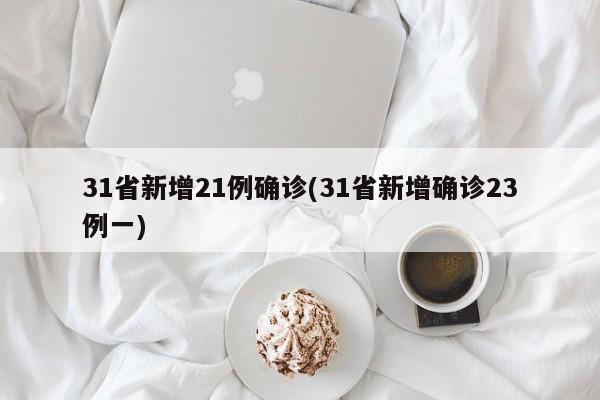 31省新增21例确诊(31省新增确诊23例一)
