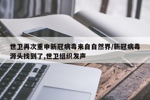 世卫再次重申新冠病毒来自自然界/新冠病毒源头找到了,世卫组织发声