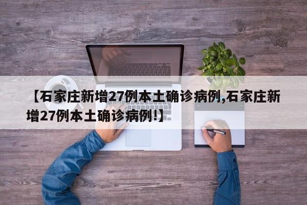 【石家庄新增27例本土确诊病例,石家庄新增27例本土确诊病例!】