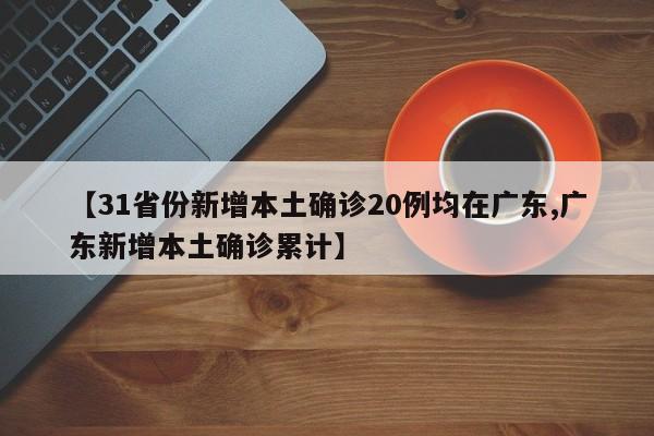 【31省份新增本土确诊20例均在广东,广东新增本土确诊累计】
