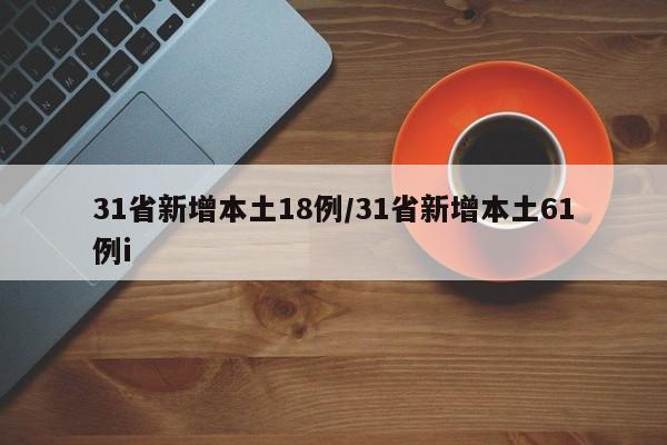 31省新增本土18例/31省新增本土61例i