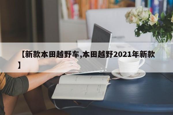 【新款本田越野车,本田越野2021年新款】