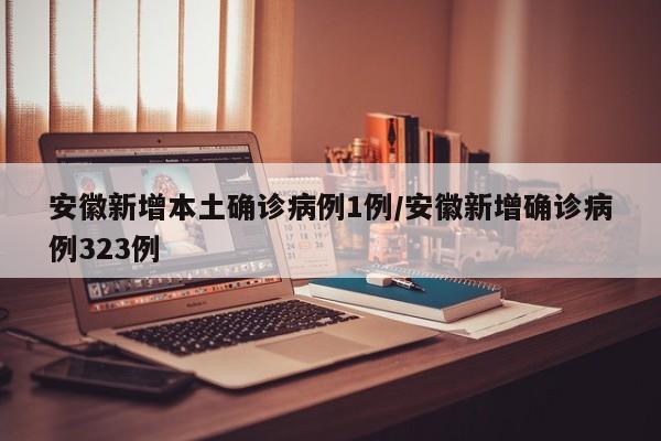 安徽新增本土确诊病例1例/安徽新增确诊病例323例