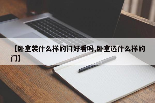 【卧室装什么样的门好看吗,卧室选什么样的门】