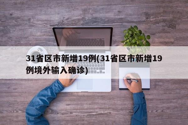 31省区市新增19例(31省区市新增19例境外输入确诊)