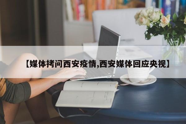 【媒体拷问西安疫情,西安媒体回应央视】
