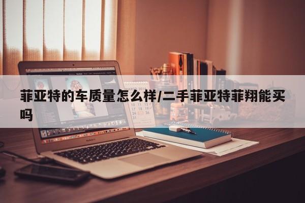 菲亚特的车质量怎么样/二手菲亚特菲翔能买吗