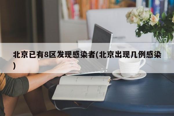 北京已有8区发现感染者(北京出现几例感染)