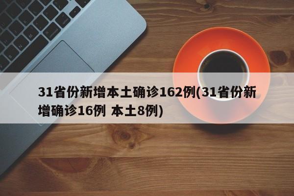 31省份新增本土确诊162例(31省份新增确诊16例 本土8例)