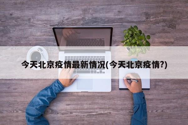 今天北京疫情最新情况(今天北京疫情?)