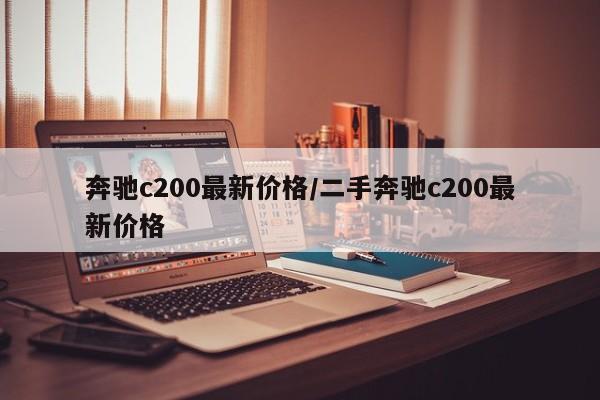 奔驰c200最新价格/二手奔驰c200最新价格