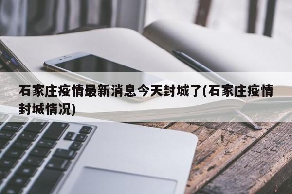 石家庄疫情最新消息今天封城了(石家庄疫情封城情况)