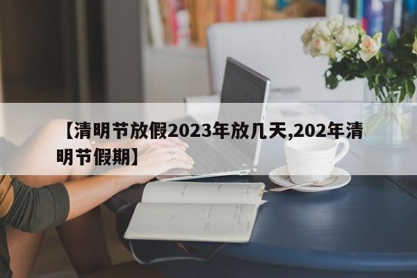 【清明节放假2023年放几天,202年清明节假期】